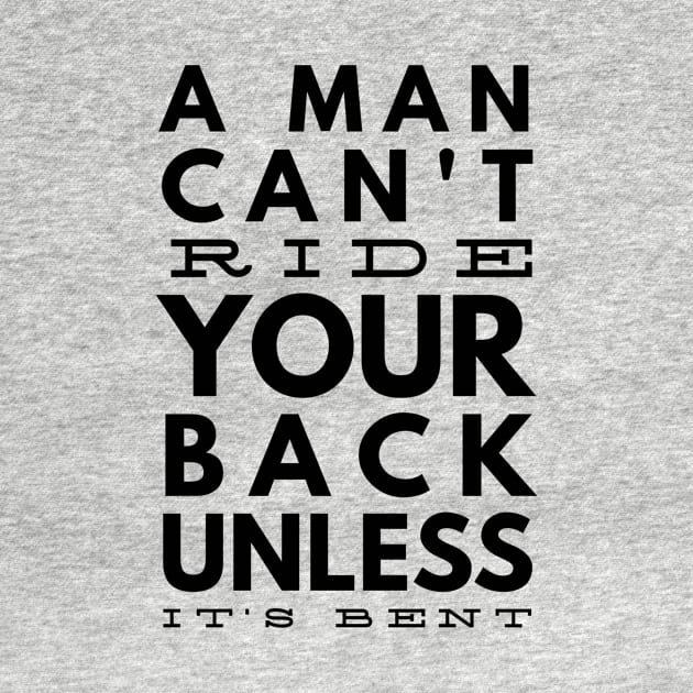 a man can't ride your back unless it's bent by GMAT